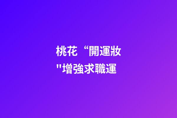 桃花“開運妝"增強求職運